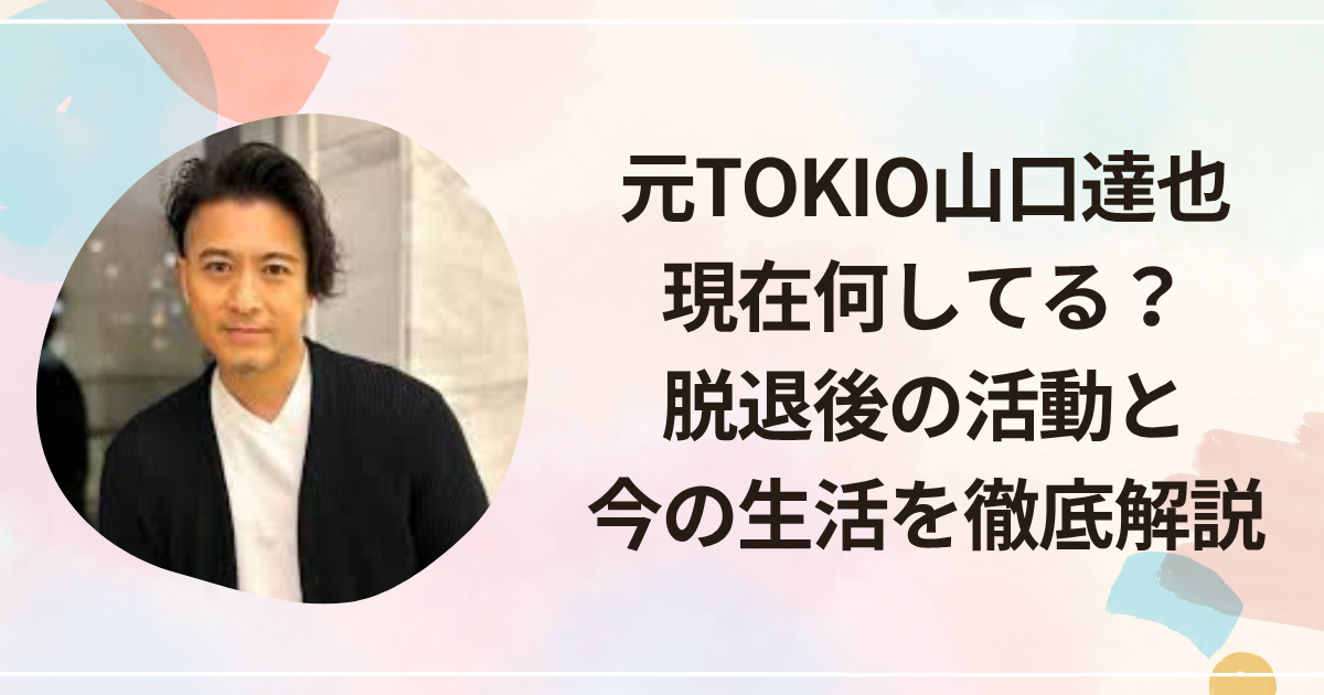 元TOKIO山口達也は現在何してる？脱退後の活動と今の生活を徹底解説